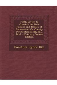 Fifth Letter to Convicts in State Prisons and Houses of Correction, or County Penitentiaries [By D.L. Dix].