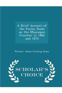 A Brief Account of the Fenian Raids on the Missisquoi Frontier in 1866 and 1870 - Scholar's Choice Edition
