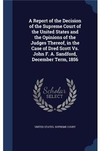 A Report of the Decision of the Supreme Court of the United States and the Opinions of the Judges Thereof, in the Case of Dred Scott Vs. John F. A. Sandford, December Term, 1856