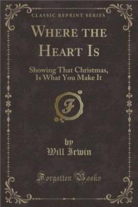 Where the Heart Is: Showing That Christmas, Is What You Make It (Classic Reprint)