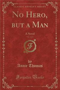No Hero, But a Man, Vol. 1 of 3: A Novel (Classic Reprint)