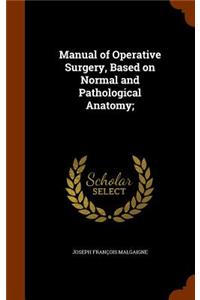 Manual of Operative Surgery, Based on Normal and Pathological Anatomy;