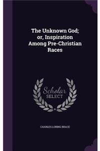 The Unknown God; Or, Inspiration Among Pre-Christian Races