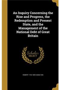 Inquiry Concerning the Rise and Progress, the Redemption and Present State, and the Management of the National Debt of Great Britain