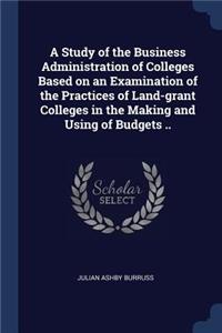 A Study of the Business Administration of Colleges Based on an Examination of the Practices of Land-grant Colleges in the Making and Using of Budgets ..