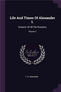 Life And Times Of Alexander I.: Emperor Of All The Russians; Volume 2