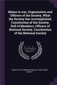 Maine in war, Organization and Officers of the Society, What the Society has Accomplished, Constitution of the Society, Roll of Members, Officers of National Society, Constitution of the National Society