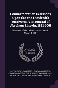 Commemoration Ceremony Upon the one Hundredth Anniversary Inaugural of Abraham Lincoln, 1861-1961