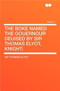 The Boke Named the Gouernour Deuised by Sir Thomas Elyot, Knight; Volume 1