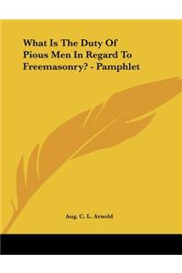 What Is The Duty Of Pious Men In Regard To Freemasonry? - Pamphlet