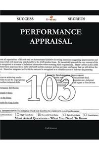 Performance Appraisal 103 Success Secrets - 103 Most Asked Questions on Performance Appraisal - What You Need to Know