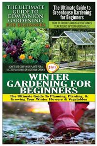 Ultimate Guide to Companion Gardening for Beginners & the Ultimate Guide to Greenhouse Gardening for Beginners & Winter Gardening for Beginners