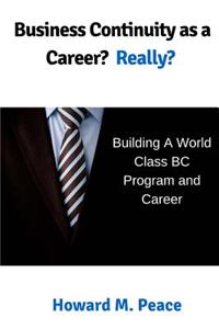 Business Continuity as a Career? Really?: Building a World Class BC Program and Career