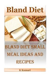Bland Diet: Bland Diet Small Meal Ideas and Recipes(nutritional Health Benefits and Uses of Bland Diet, Acid Reflux, Ulcers, Stomach Surgery, Gastrointestinal Disorders)