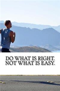 Do what is right. Not what is easy
