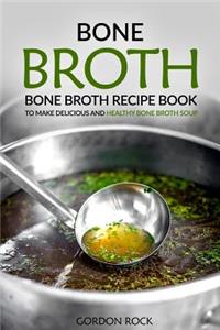 Bone Broth: Bone Broth Recipe Book to Make Delicious and Healthy Bone Broth Soup