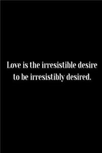 Love is the irresistible desire to be irresistibly desired.