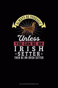 Always Be Yourself Unless You Can Be An Irish Setter Then Be An Irish Setter