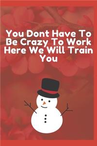 You Dont Have To Be Crazy To Work Here We Will Train You