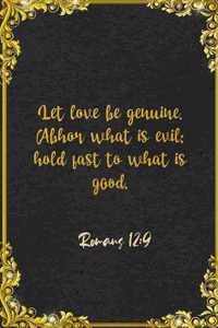 Let love be genuine. Abhor what is evil; hold fast to what is good. Romans 12