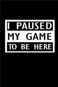 I Paused my game to be here