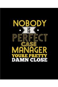 No Body Is Perfect Case Manager You're Pretty Damn Close