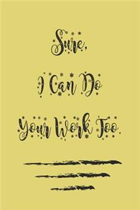 Sure, I Can Do Your Work Too, best gift Birthday/Valentine's Day/Anniversary for friendS, FAMILY. Notebook, Journal to Write Funny Ideas for your yourself or your boss