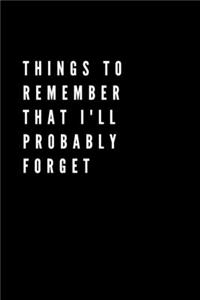 Things to Remember That I'll Probably Forget