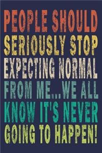 People Should Seriously Stop Expecting Normal from Me...We all know it's Never Going to Happen!