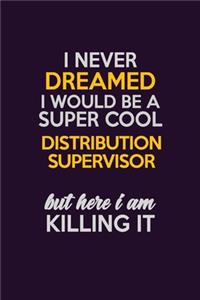 I Never Dreamed I Would Be A Super cool Distribution Supervisor But Here I Am Killing It