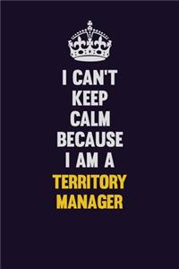 I Can't Keep Calm Because I Am A Territory Manager