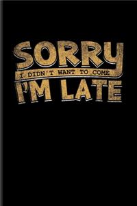 Sorry I'm Late I Didn't Want To Come