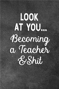 Look At You Becoming A Teacher And Shit