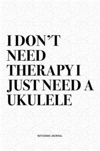I Don't Need Therapy I Just Need A Ukulele