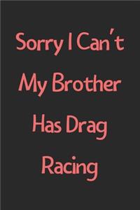 Sorry I Can't My Brother Has Drag Racing