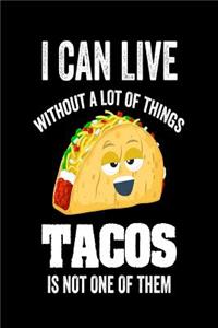 I Can Live Without A Lot Of Things Tacos Is Not One Of Them