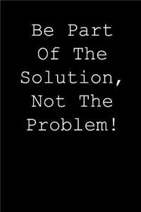 Be part of the solution, not the problem!