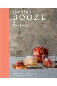 Infused Booze: Over 60 Batched Spririts and Liqueurs to Make at Home