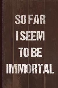 So Far I Seem to Be Immortal Journal Notebook