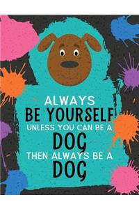 Always Be Yourself Unless You Can Be a Dog Then Always Be a Dog