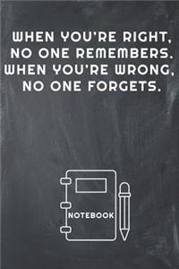 When You're Right, No One Remembers. When You're Wrong, No One Forgets Notebook