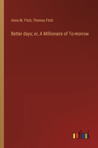 Better days; or, A Millionaire of To-morrow