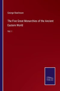 Five Great Monarchies of the Ancient Eastern World: Vol. I