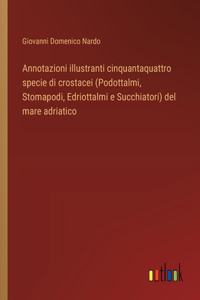 Annotazioni illustranti cinquantaquattro specie di crostacei (Podottalmi, Stomapodi, Edriottalmi e Succhiatori) del mare adriatico