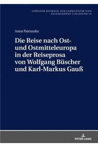 Die Reise Nach Ost- Und Ostmitteleuropa in Der Reiseprosa Von Wolfgang Buescher Und Karl-Markus Gauß