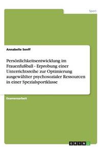 Persönlichkeitsentwicklung im Frauenfußball - Erprobung einer Unterrichtsreihe zur Optimierung ausgewählter psychosozialer Ressourcen in einer Spezialsportklasse