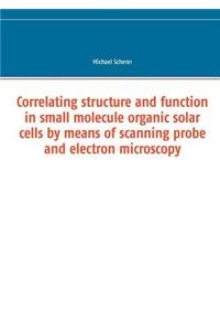 Correlating structure and function in small molecule organic solar cells by means of scanning probe and electron microscopy