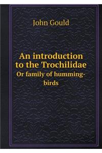 An Introduction to the Trochilidae or Family of Humming-Birds