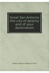 Great San Antonio the City of Destiny and of Your Destination