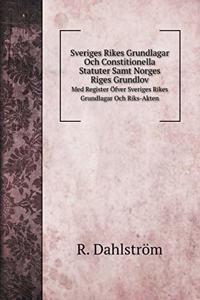 Sveriges Rikes Grundlagar Och Constitionella Statuter Samt Norges Riges Grundlov